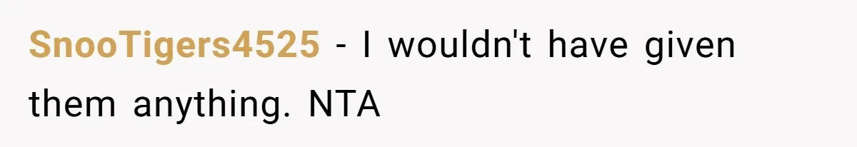 SnooTigers4525 − I wouldn't have given them anything. NTA