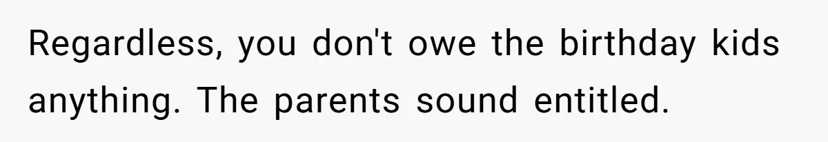 Regardless, you don't owe the birthday kids anything. The parents sound entitled.