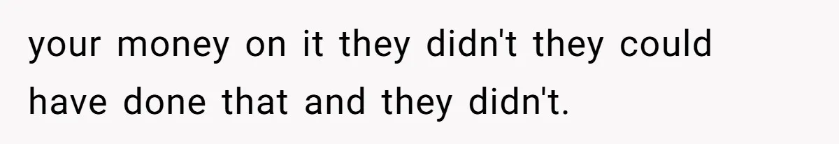 your money on it they didn't they could have done that and they didn't.