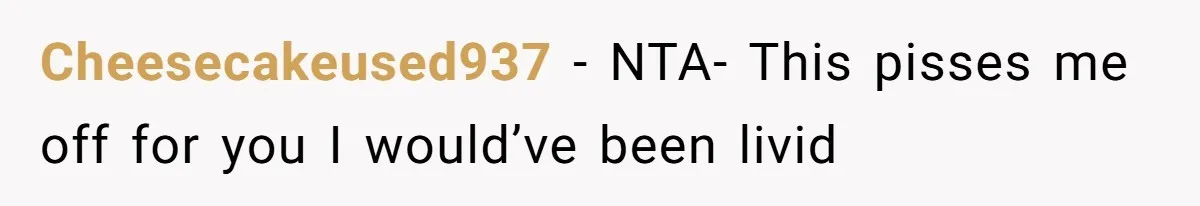 Cheesecakeused937 − NTA- This pisses me off for you I would’ve been livid