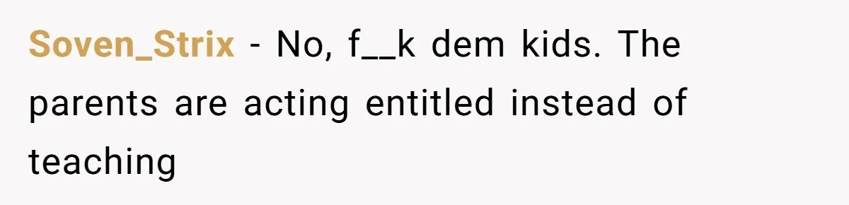 Soven_Strix − No, f__k dem kids. The parents are acting entitled instead of teaching
