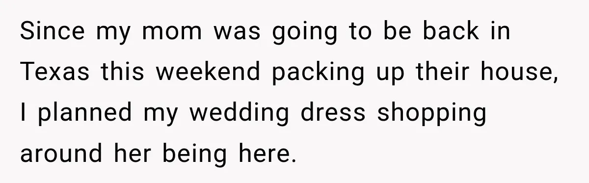 Since my mom was going to be back in Texas this weekend packing up their house, I planned my wedding dress shopping around her being here.