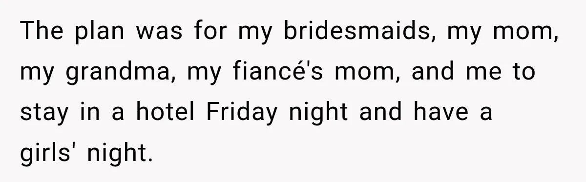 The plan was for my bridesmaids, my mom, my grandma, my fiancé's mom, and me to stay in a hotel Friday night and have a girls' night.