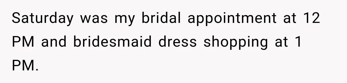 Saturday was my bridal appointment at 12 PM and bridesmaid dress shopping at 1 PM.