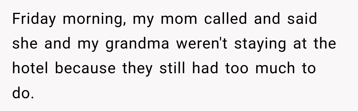 Friday morning, my mom called and said she and my grandma weren't staying at the hotel because they still had too much to do.