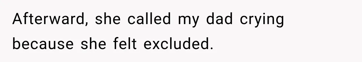 Afterward, she called my dad crying because she felt excluded.