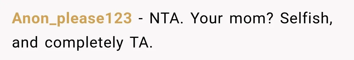 Anon_please123 − NTA. Your mom? Selfish, and completely TA.