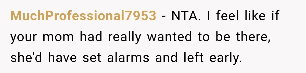 MuchProfessional7953 − NTA. I feel like if your mom had really wanted to be there, she'd have set alarms and left early.