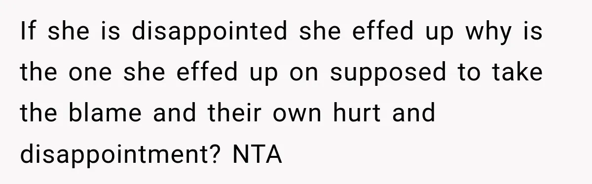 If she is disappointed she effed up why is the one she effed up on supposed to take the blame and their own hurt and disappointment? NTA