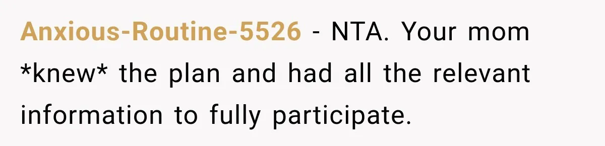 Anxious-Routine-5526 − NTA. Your mom *knew* the plan and had all the relevant information to fully participate.