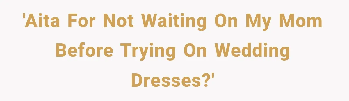 'AITA for not waiting on my mom before trying on wedding dresses?'