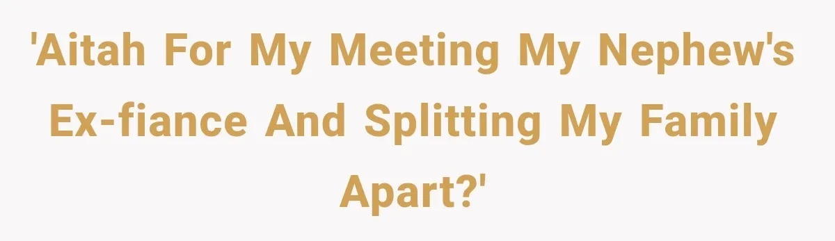'AITAH for my meeting my nephew's ex-fiance and splitting my family apart?'