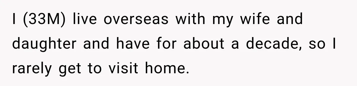I (33M) live overseas with my wife and daughter and have for about a decade, so I rarely get to visit home.
