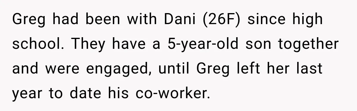 Greg had been with Dani (26F) since high school. They have a 5-year-old son together and were engaged, until Greg left her last year to date his co-worker.