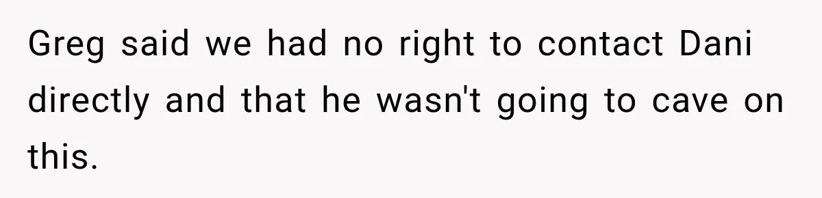 Greg said we had no right to contact Dani directly and that he wasn't going to cave on this.