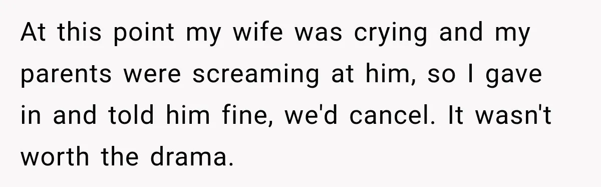 At this point my wife was crying and my parents were screaming at him, so I gave in and told him fine, we'd cancel. It wasn't worth the drama.