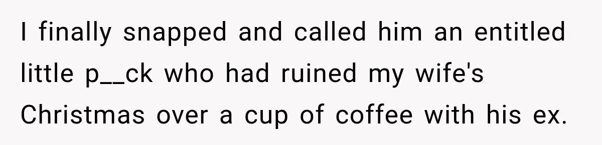 I finally snapped and called him an entitled little p__ck who had ruined my wife's Christmas over a cup of coffee with his ex.