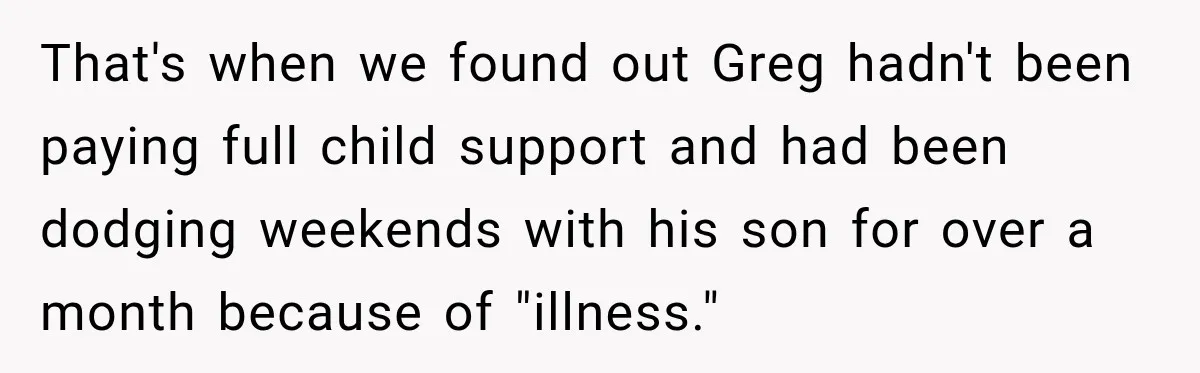 That's when we found out Greg hadn't been paying full child support and had been dodging weekends with his son for over a month because of "illness."
