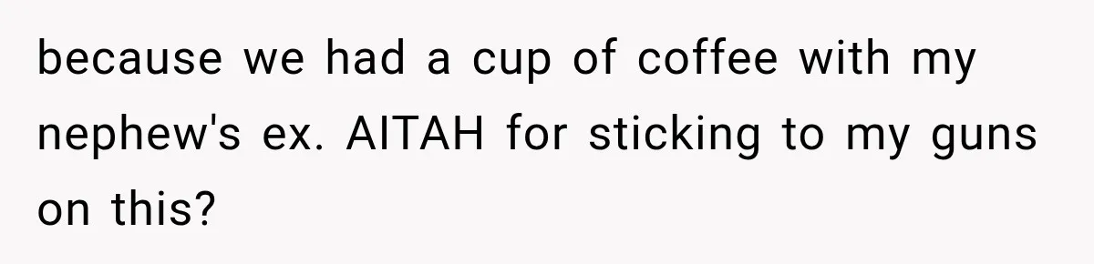 because we had a cup of coffee with my nephew's ex. AITAH for sticking to my guns on this?