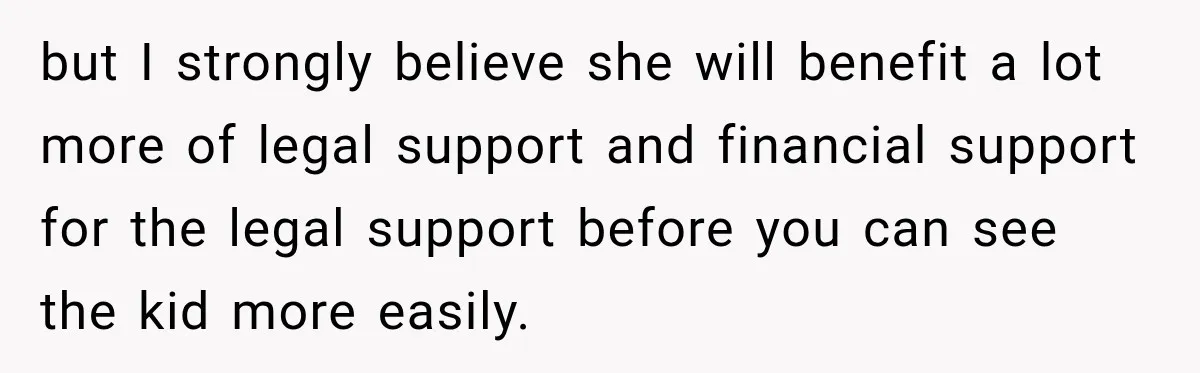 but I strongly believe she will benefit a lot more of legal support and financial support for the legal support before you can see the kid more easily.