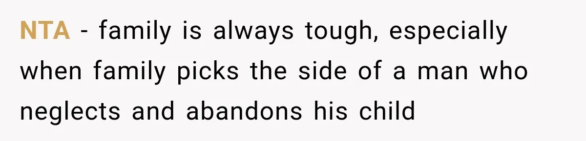 NTA - family is always tough, especially when family picks the side of a man who neglects and abandons his child