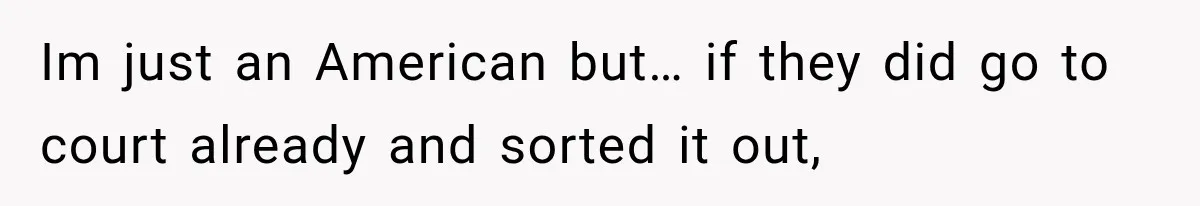 Im just an American but… if they did go to court already and sorted it out,