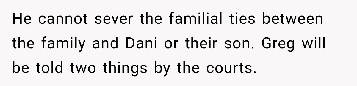 He cannot sever the familial ties between the family and Dani or their son. Greg will be told two things by the courts.