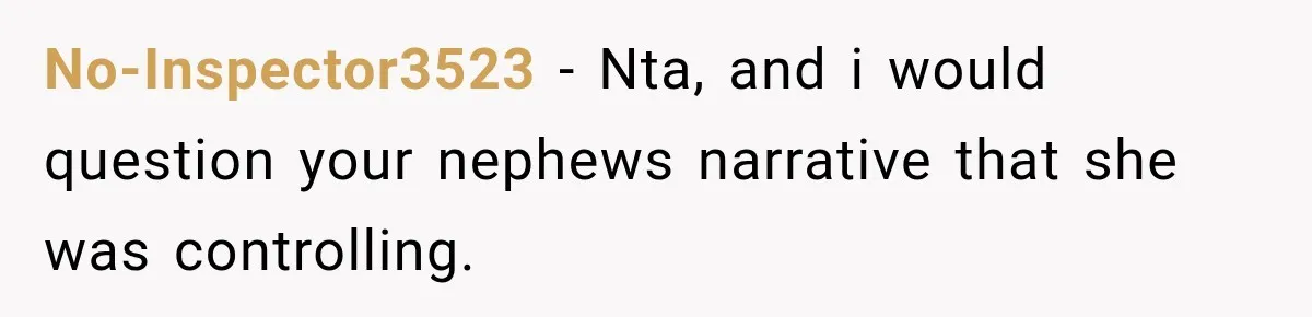 No-Inspector3523 − Nta, and i would question your nephews narrative that she was controlling.
