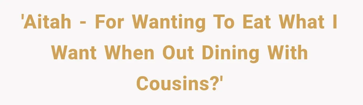 'AITAH - for wanting to eat what I want when out dining with cousins?'
