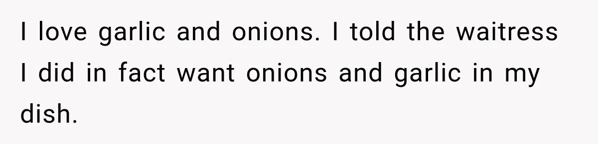 I love garlic and onions. I told the waitress I did in fact want onions and garlic in my dish.