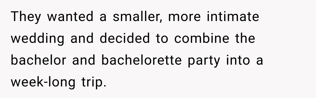 They wanted a smaller, more intimate wedding and decided to combine the bachelor and bachelorette party into a week-long trip.