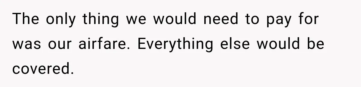 The only thing we would need to pay for was our airfare. Everything else would be covered.