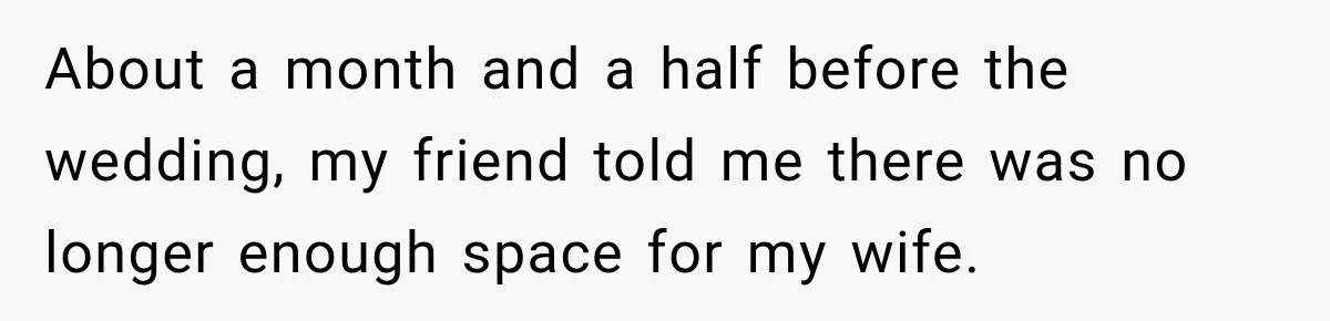 About a month and a half before the wedding, my friend told me there was no longer enough space for my wife.