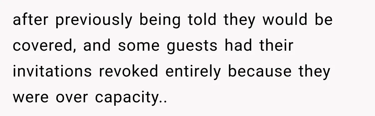 after previously being told they would be covered, and some guests had their invitations revoked entirely because they were over capacity..