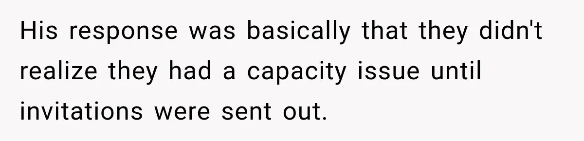His response was basically that they didn't realize they had a capacity issue until invitations were sent out.