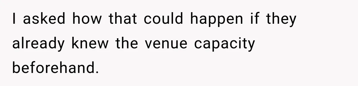 I asked how that could happen if they already knew the venue capacity beforehand.