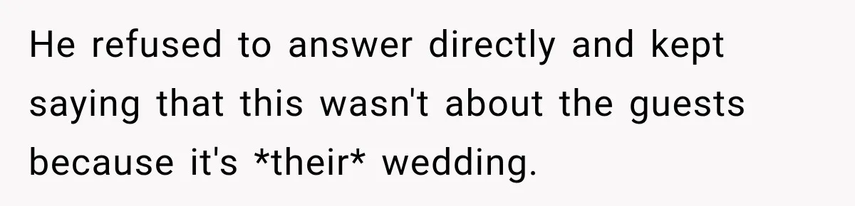 He refused to answer directly and kept saying that this wasn't about the guests because it's *their* wedding.