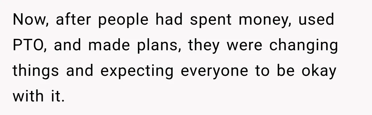 Now, after people had spent money, used PTO, and made plans, they were changing things and expecting everyone to be okay with it.