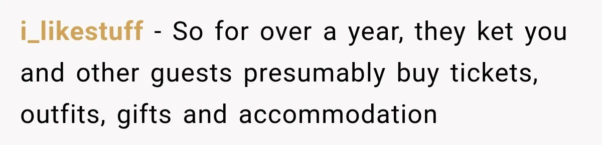 i_likestuff − So for over a year, they ket you and other guests presumably buy tickets, outfits, gifts and accommodation