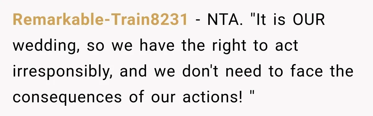 Remarkable-Train8231 − NTA. ''It is OUR wedding, so we have the right to act irresponsibly, and we don't need to face the consequences of our actions! ''