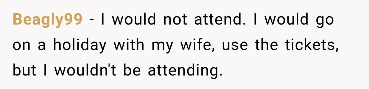 Beagly99 − I would not attend. I would go on a holiday with my wife, use the tickets, but I wouldn't be attending.
