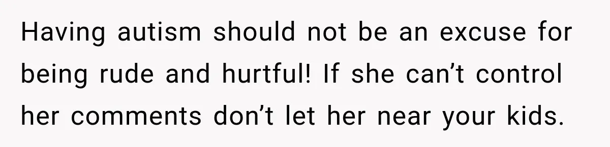 Sister-In-Law Insults A Toddler’s Weight, Mom Fires Back With A Brutal Dose Of Her Own Medicine Having autism should not be an excuse for being rude and hurtful! If she can’t control her comments don’t let her near your kids.