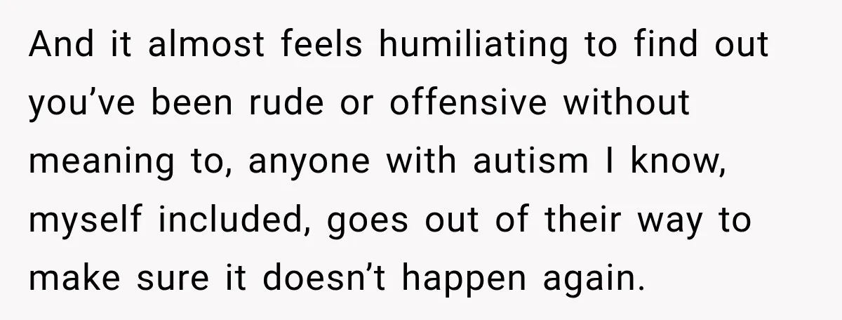 Sister-In-Law Insults A Toddler’s Weight, Mom Fires Back With A Brutal Dose Of Her Own Medicine And it almost feels humiliating to find out you’ve been rude or offensive without meaning to, anyone with autism I know, myself included, goes out of their way to make...