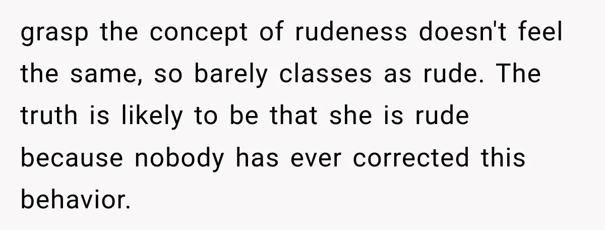 Sister-In-Law Insults A Toddler’s Weight, Mom Fires Back With A Brutal Dose Of Her Own Medicine grasp the concept of rudeness doesn't feel the same, so barely classes as rude. The truth is likely to be that she is rude because nobody has ever corrected this...