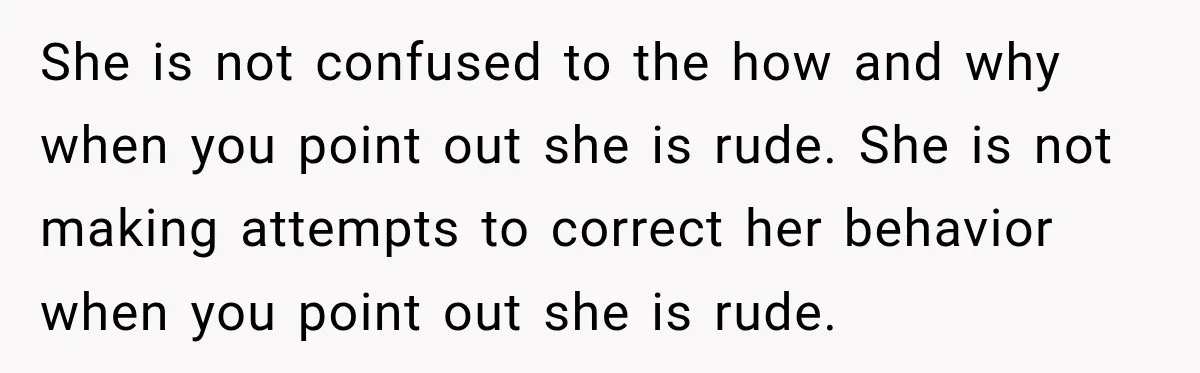 Sister-In-Law Insults A Toddler’s Weight, Mom Fires Back With A Brutal Dose Of Her Own Medicine She is not confused to the how and why when you point out she is rude. She is not making attempts to correct her behavior when you point out she...