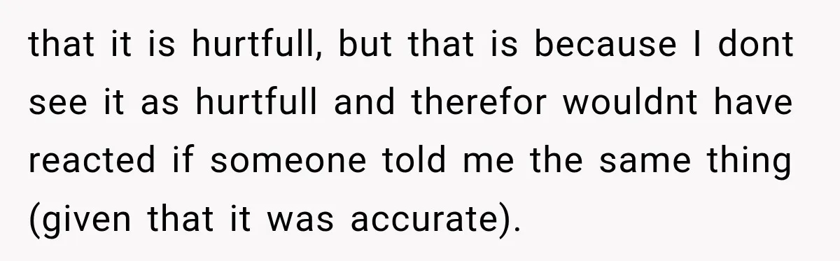 Sister-In-Law Insults A Toddler’s Weight, Mom Fires Back With A Brutal Dose Of Her Own Medicine that it is hurtfull, but that is because I dont see it as hurtfull and therefor wouldnt have reacted if someone told me the same thing (given that it was...