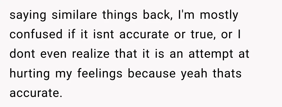 Sister-In-Law Insults A Toddler’s Weight, Mom Fires Back With A Brutal Dose Of Her Own Medicine saying similare things back, I'm mostly confused if it isnt accurate or true, or I dont even realize that it is an attempt at hurting my feelings because yeah thats...
