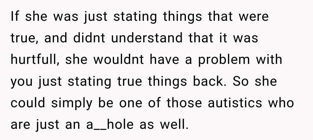 Sister-In-Law Insults A Toddler’s Weight, Mom Fires Back With A Brutal Dose Of Her Own Medicine If she was just stating things that were true, and didnt understand that it was hurtfull, she wouldnt have a problem with you just stating true things back. So she...