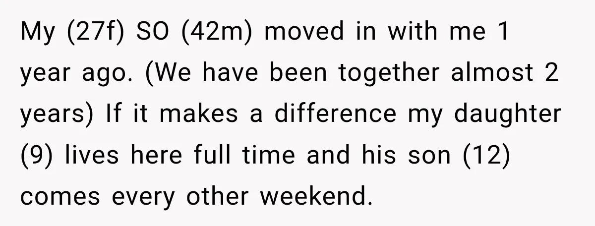 My (27f) SO (42m) moved in with me 1 year ago. (We have been together almost 2 years) If it makes a difference my daughter (9) lives here full time...