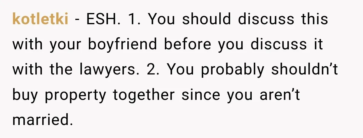 kotletki − ESH. 1. You should discuss this with your boyfriend before you discuss it with the lawyers. 2. You probably shouldn’t buy property together since you aren’t married.